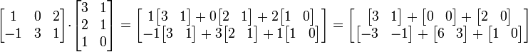 \ Begin {bmatrix} 1 & 0 & 2 \\ -1 y 3 & 1 \ end {bmatrix} \ cdot \ begin {} bmatrix 3 & 1 \\ 2 & 1 \\ 1 & 0 \ end {bmatrix} = \ begin {bmatrix} 1 \ begin {} bmatrix 3 & 1 \ end {bmatrix} + 0 \ begin {bmatrix} 2 & 1 \ end {bmatrix} + 2 \ begin {bmatrix} 1 & 0 \ end {bmatrix} \\ -1 \ begin {} bmatrix 3 & 1 \ end {bmatrix} + 3 \ begin {bmatrix} 2 & 1 \ end {bmatrix} + 1 \ begin {bmatrix} 1 & 0 \ end {bmatrix} \ end {bmatrix} = \ begin {bmatrix} \ begin {} bmatrix 3 & 1 \ end {bmatrix} + \ begin {bmatrix} 0 & 0 \ end {bmatrix} + \ begin {bmatrix} 2 & 0 \ end {bmatrix} \\ \ begin {bmatrix} -3 y -1 \ end {bmatrix} + \ begin {bmatrix} 6 y 3 \ end {bmatrix} + \ begin {bmatrix} 1 & 0 \ end {bmatrix} \ end {bmatrix}