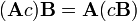 \ (\ Mathbf {A} c) \ mathbf {B} = \ mathbf {A} (c \ mathbf {B})