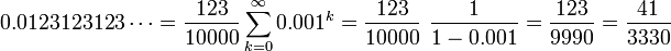 0,0123123123 \ cdots = \ frac {123} {10000} \ sum_ {k = 0} ^ \ infty 0.001 ^ k = \ {1} {} 1-0,001 = \ frac frac {123} {10000} \ \ frac {123 } {9990} = \ frac {41} {3330}